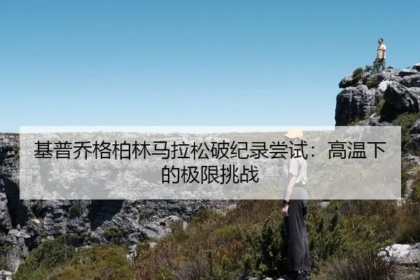 基普乔格柏林马拉松破纪录尝试：高温下的极限挑战