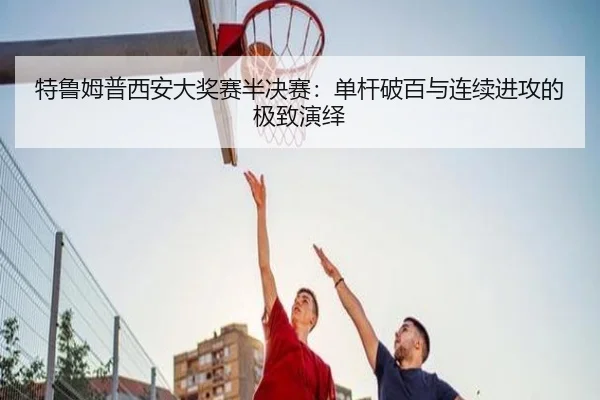 特鲁姆普西安大奖赛半决赛：单杆破百与连续进攻的极致演绎