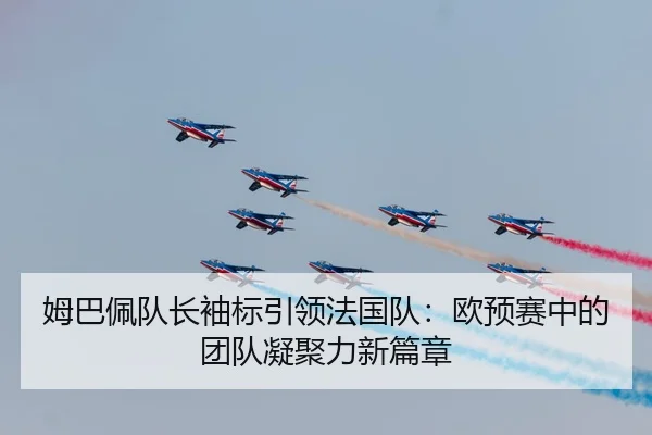 姆巴佩队长袖标引领法国队：欧预赛中的团队凝聚力新篇章