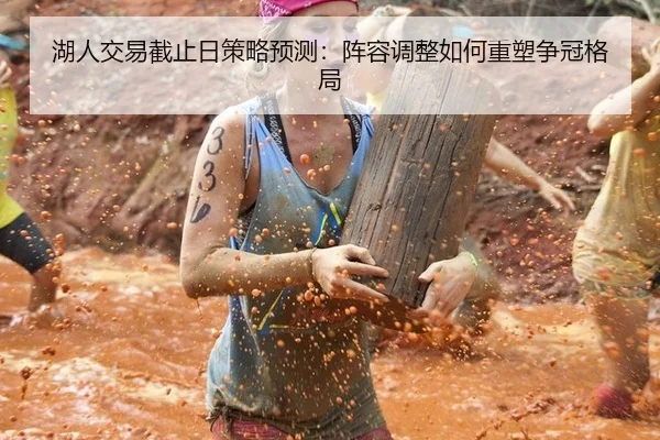 湖人交易截止日策略预测：阵容调整如何重塑争冠格局