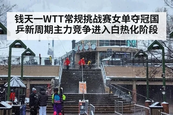 钱天一WTT常规挑战赛女单夺冠国乒新周期主力竞争进入白热化阶段