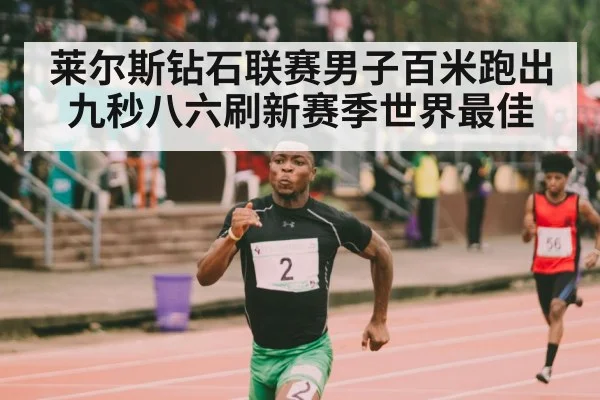 莱尔斯钻石联赛男子百米跑出九秒八六刷新赛季世界最佳
