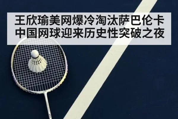 王欣瑜美网爆冷淘汰萨巴伦卡中国网球迎来历史性突破之夜