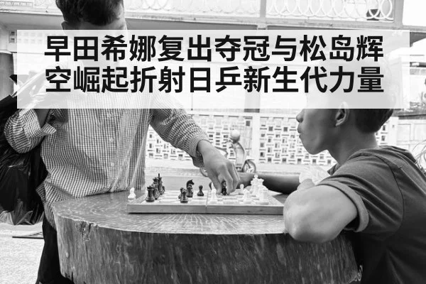 早田希娜复出夺冠与松岛辉空崛起折射日乒新生代力量
