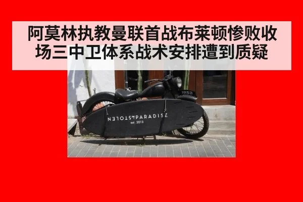 阿莫林执教曼联首战布莱顿惨败收场三中卫体系战术安排遭到质疑