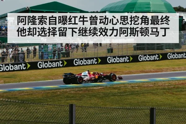 阿隆索自曝红牛曾动心思挖角最终他却选择留下继续效力阿斯顿马丁